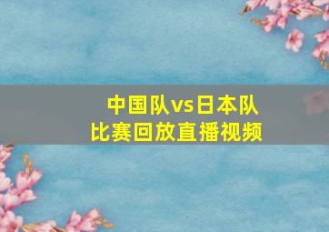 中国队vs日本队比赛回放直播视频