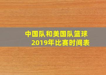 中国队和美国队篮球2019年比赛时间表