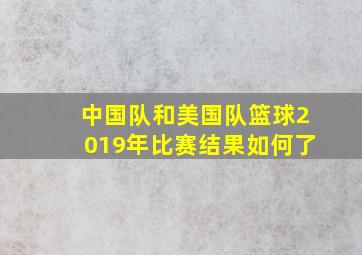 中国队和美国队篮球2019年比赛结果如何了