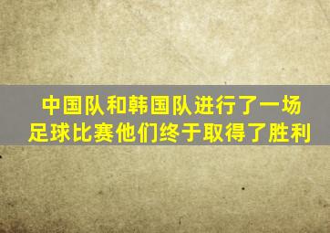 中国队和韩国队进行了一场足球比赛他们终于取得了胜利