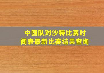 中国队对沙特比赛时间表最新比赛结果查询