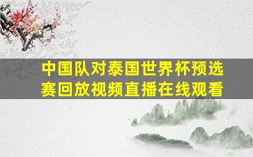 中国队对泰国世界杯预选赛回放视频直播在线观看