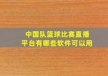 中国队篮球比赛直播平台有哪些软件可以用