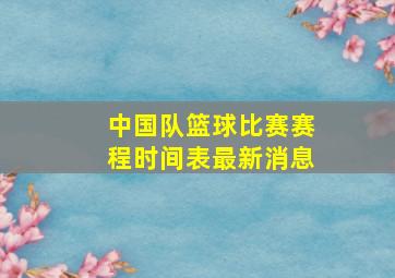 中国队篮球比赛赛程时间表最新消息