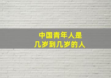 中国青年人是几岁到几岁的人