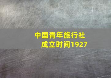 中国青年旅行社成立时间1927