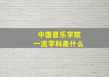 中国音乐学院一流学科是什么