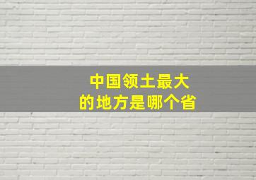 中国领土最大的地方是哪个省