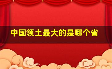 中国领土最大的是哪个省