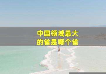 中国领域最大的省是哪个省