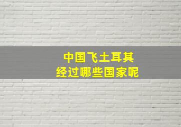 中国飞土耳其经过哪些国家呢