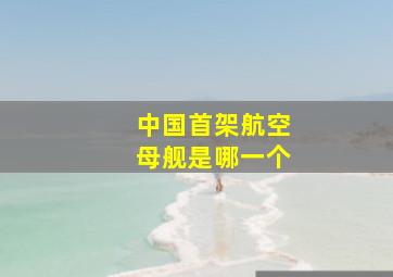 中国首架航空母舰是哪一个