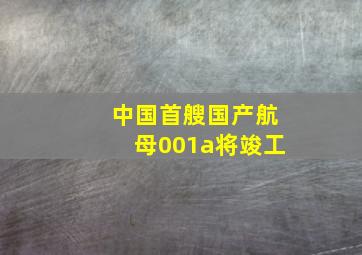 中国首艘国产航母001a将竣工