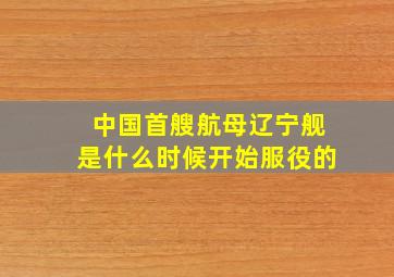 中国首艘航母辽宁舰是什么时候开始服役的