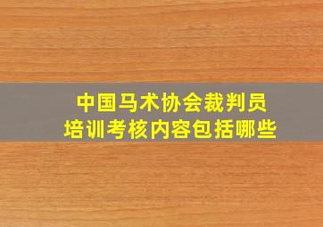 中国马术协会裁判员培训考核内容包括哪些