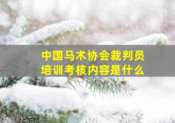 中国马术协会裁判员培训考核内容是什么