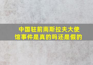 中国驻前南斯拉夫大使馆事件是真的吗还是假的