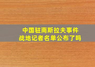 中国驻南斯拉夫事件战地记者名单公布了吗