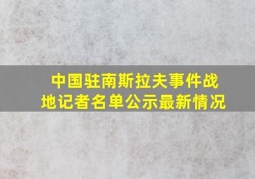 中国驻南斯拉夫事件战地记者名单公示最新情况