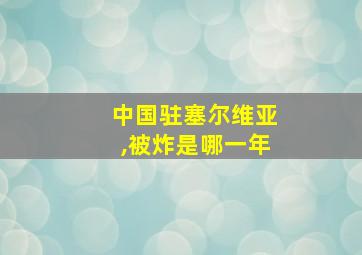 中国驻塞尔维亚,被炸是哪一年