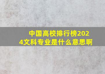 中国高校排行榜2024文科专业是什么意思啊