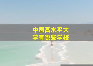 中国高水平大学有哪些学校