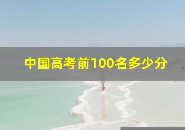 中国高考前100名多少分