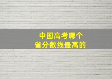 中国高考哪个省分数线最高的