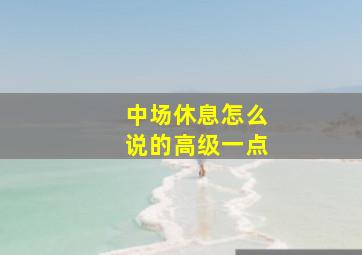 中场休息怎么说的高级一点