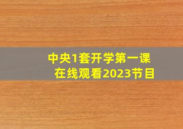 中央1套开学第一课在线观看2023节目