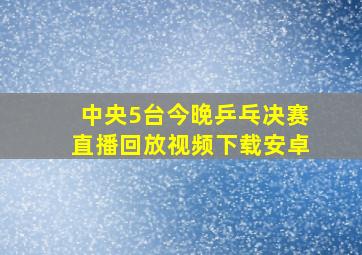 中央5台今晚乒乓决赛直播回放视频下载安卓