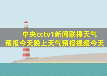 中央cctv1新闻联播天气预报今天晚上天气预报视频今天