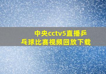 中央cctv5直播乒乓球比赛视频回放下载