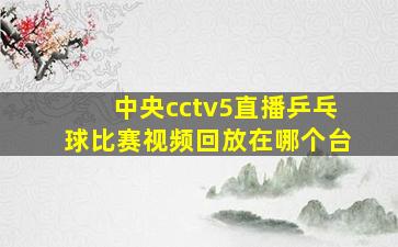 中央cctv5直播乒乓球比赛视频回放在哪个台