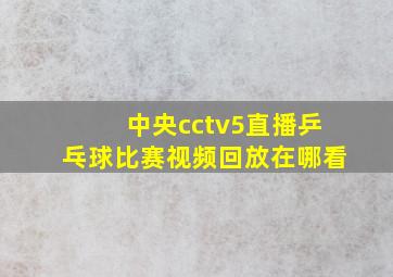 中央cctv5直播乒乓球比赛视频回放在哪看