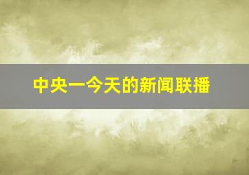 中央一今天的新闻联播