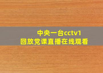 中央一台cctv1回放党课直播在线观看