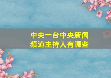 中央一台中央新闻频道主持人有哪些