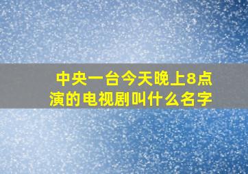 中央一台今天晚上8点演的电视剧叫什么名字