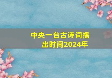 中央一台古诗词播出时间2024年