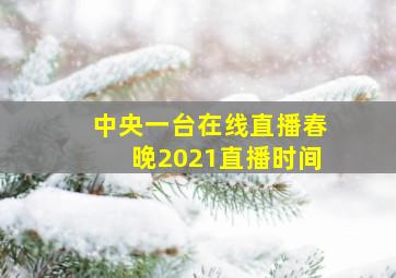 中央一台在线直播春晚2021直播时间