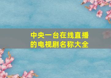 中央一台在线直播的电视剧名称大全