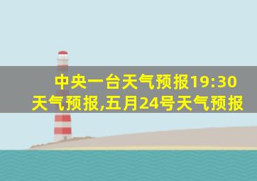 中央一台天气预报19:30天气预报,五月24号天气预报