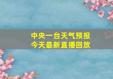 中央一台天气预报今天最新直播回放