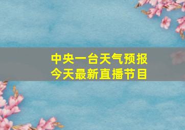 中央一台天气预报今天最新直播节目