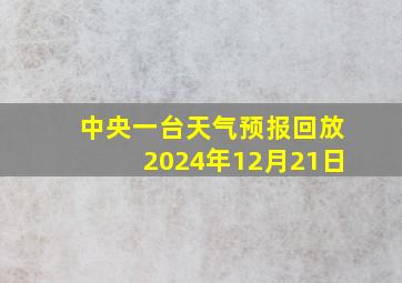 中央一台天气预报回放2024年12月21日