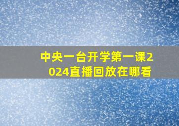 中央一台开学第一课2024直播回放在哪看