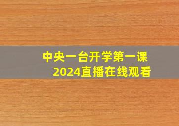 中央一台开学第一课2024直播在线观看