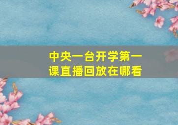 中央一台开学第一课直播回放在哪看