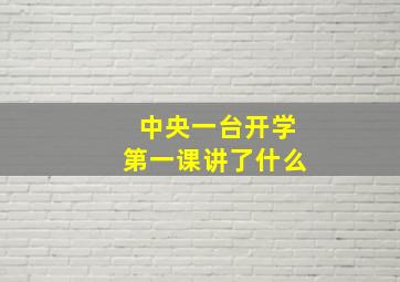 中央一台开学第一课讲了什么